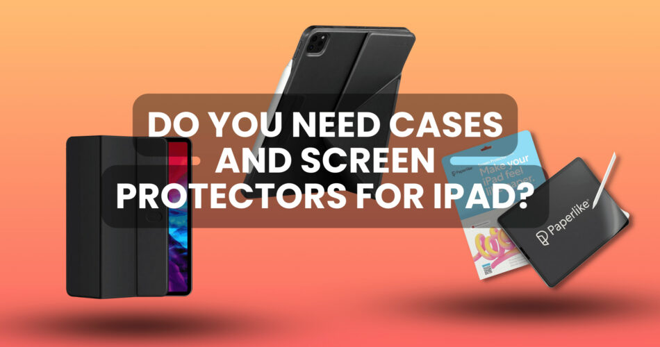 do you need a case for ipad? or a screen protector